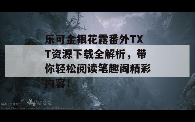 乐可金银花露番外TXT资源下载全解析，带你轻松阅读笔趣阁精彩内容！  第1张