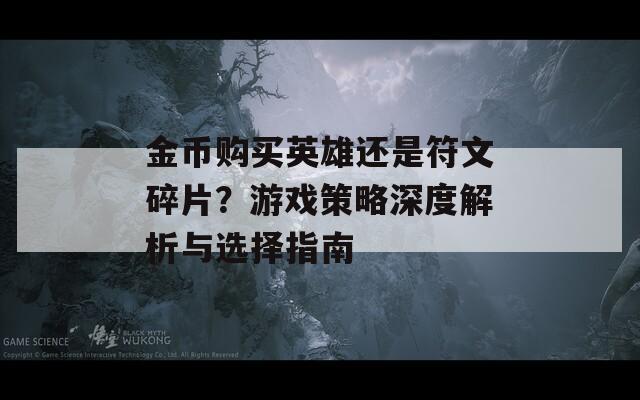 金币购买英雄还是符文碎片？游戏策略深度解析与选择指南  第1张