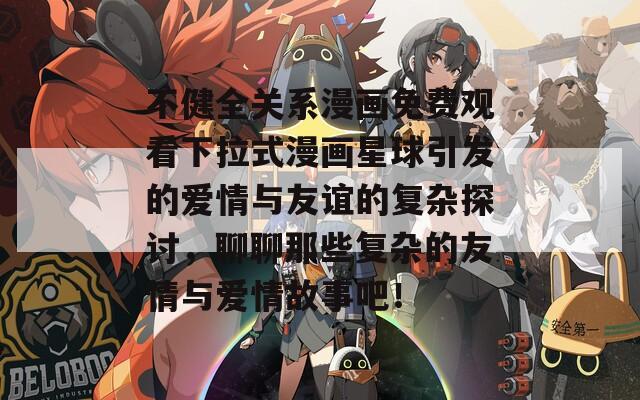 不健全关系漫画免费观看下拉式漫画星球引发的爱情与友谊的复杂探讨，聊聊那些复杂的友情与爱情故事吧！  第1张