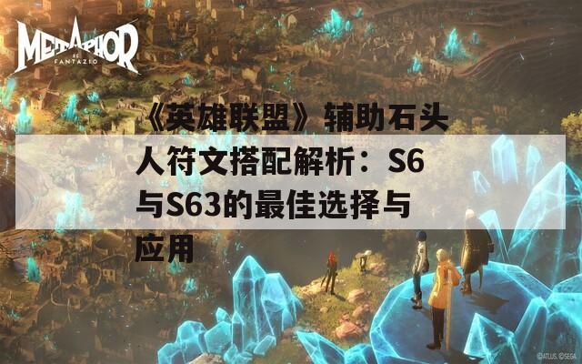 《英雄联盟》辅助石头人符文搭配解析：S6与S63的最佳选择与应用  第1张