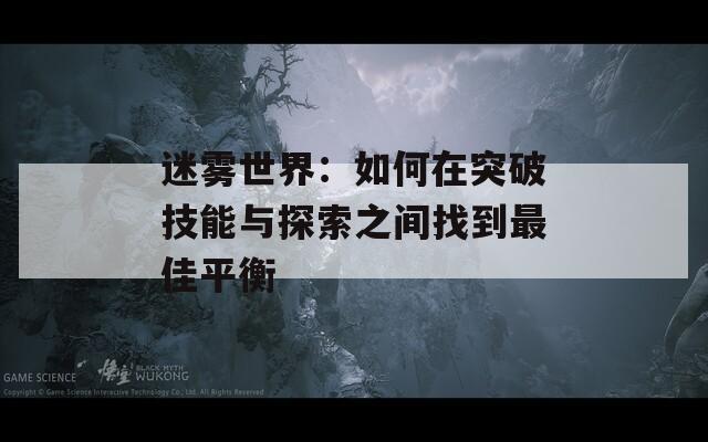 迷雾世界：如何在突破技能与探索之间找到最佳平衡  第1张