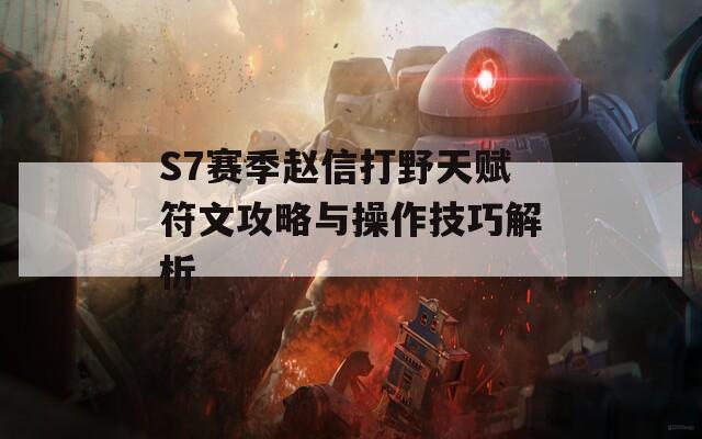 S7赛季赵信打野天赋符文攻略与操作技巧解析