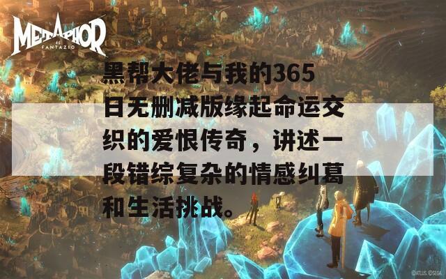 黑帮大佬与我的365日无删减版缘起命运交织的爱恨传奇，讲述一段错综复杂的情感纠葛和生活挑战。