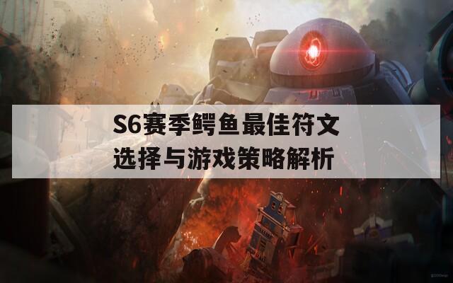 S6赛季鳄鱼最佳符文选择与游戏策略解析  第1张