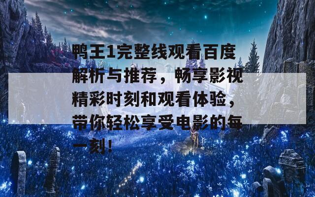 鸭王1完整线观看百度解析与推荐，畅享影视精彩时刻和观看体验，带你轻松享受电影的每一刻！  第1张