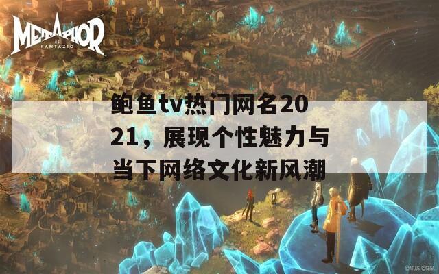 鲍鱼tv热门网名2021，展现个性魅力与当下网络文化新风潮  第1张