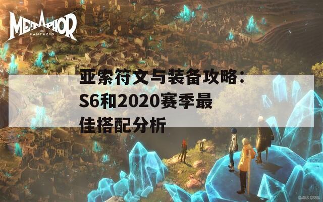 亚索符文与装备攻略：S6和2020赛季最佳搭配分析