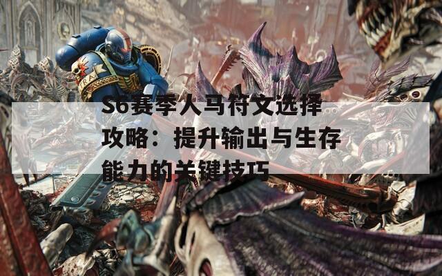 S6赛季人马符文选择攻略：提升输出与生存能力的关键技巧  第1张