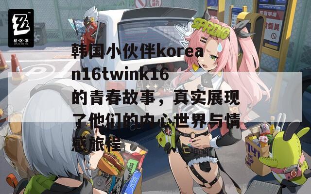 韩国小伙伴korean16twink16的青春故事，真实展现了他们的内心世界与情感旅程  第1张