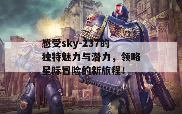 感受sky-237的独特魅力与潜力，领略星际冒险的新旅程！  第1张