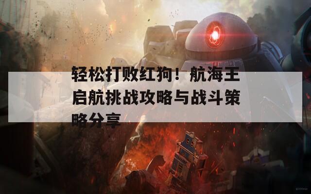 轻松打败红狗！航海王启航挑战攻略与战斗策略分享  第1张