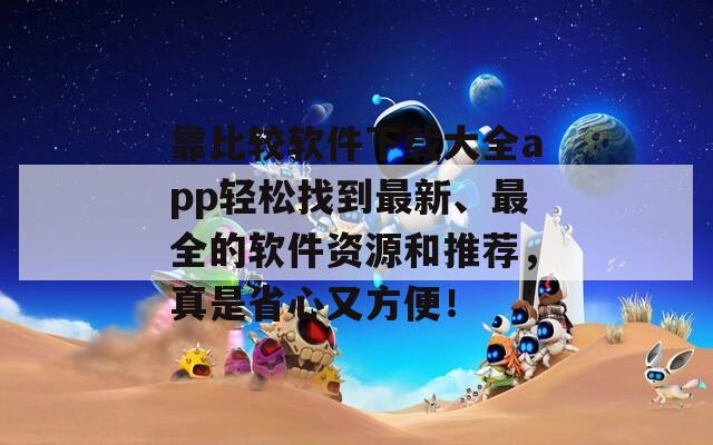 靠比较软件下载大全app轻松找到最新、最全的软件资源和推荐，真是省心又方便！  第1张