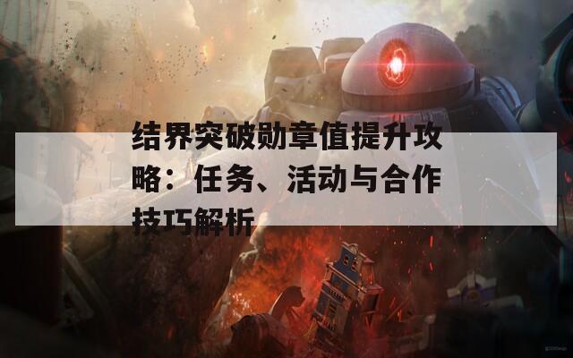 结界突破勋章值提升攻略：任务、活动与合作技巧解析