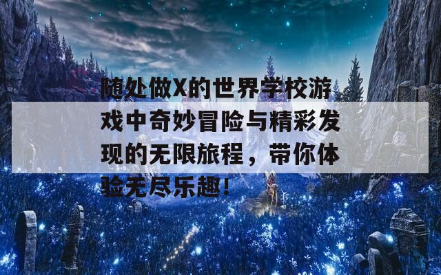 随处做X的世界学校游戏中奇妙冒险与精彩发现的无限旅程，带你体验无尽乐趣！