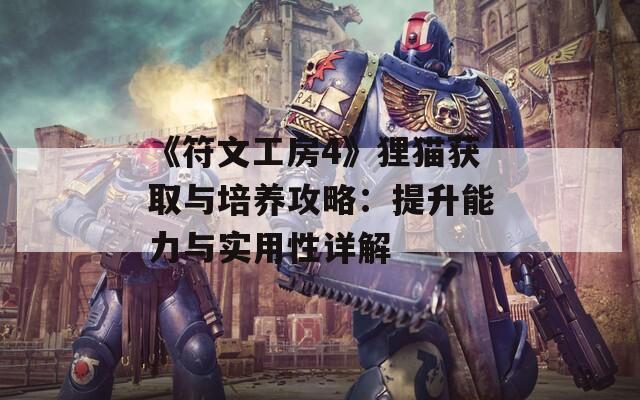 《符文工房4》狸猫获取与培养攻略：提升能力与实用性详解  第1张