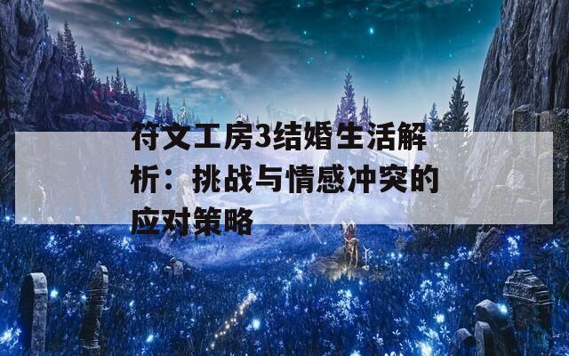 符文工房3结婚生活解析：挑战与情感冲突的应对策略  第1张