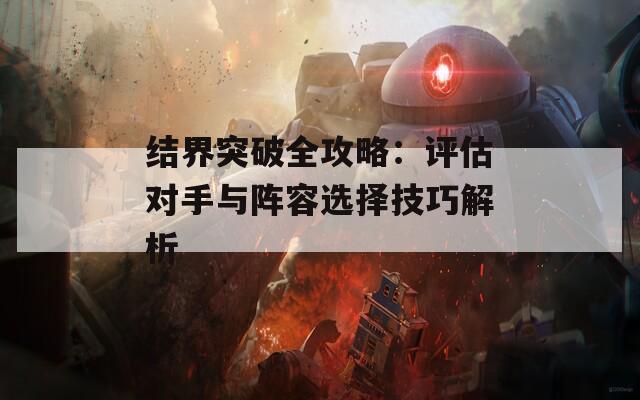 结界突破全攻略：评估对手与阵容选择技巧解析  第1张