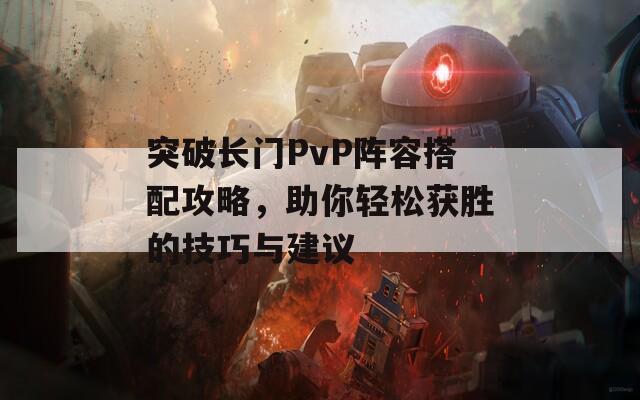 突破长门PvP阵容搭配攻略，助你轻松获胜的技巧与建议  第1张