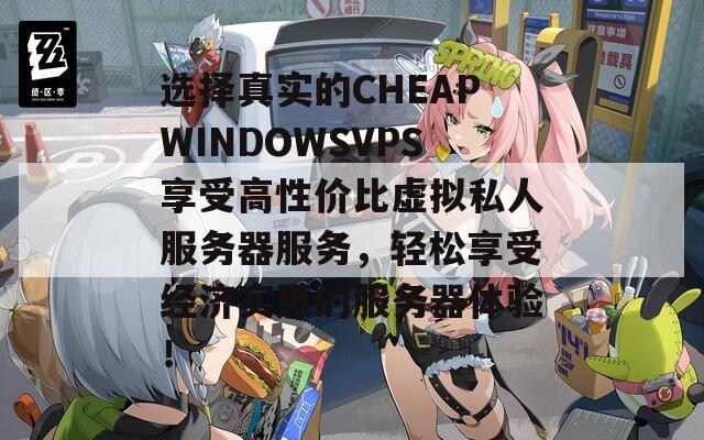 选择真实的CHEAPWINDOWSVPS享受高性价比虚拟私人服务器服务，轻松享受经济实惠的服务器体验！