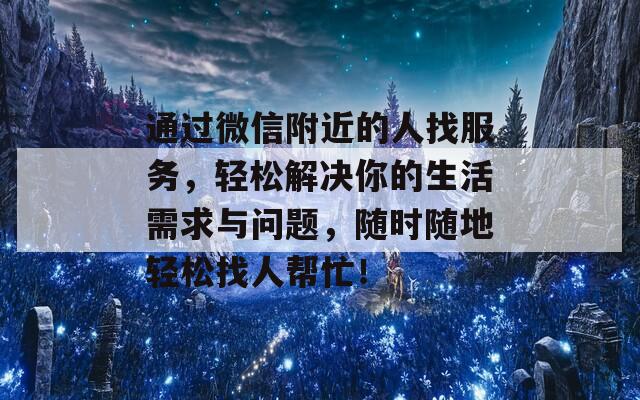 通过微信附近的人找服务，轻松解决你的生活需求与问题，随时随地轻松找人帮忙！  第1张