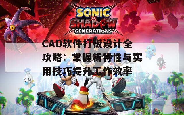 CAD软件打板设计全攻略：掌握新特性与实用技巧提升工作效率