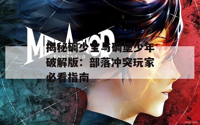 揭秘碉少宝与碉堡少年破解版：部落冲突玩家必看指南  第1张