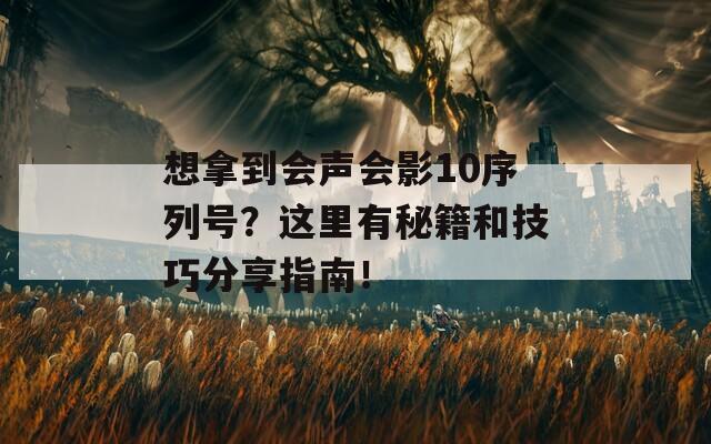 想拿到会声会影10序列号？这里有秘籍和技巧分享指南！