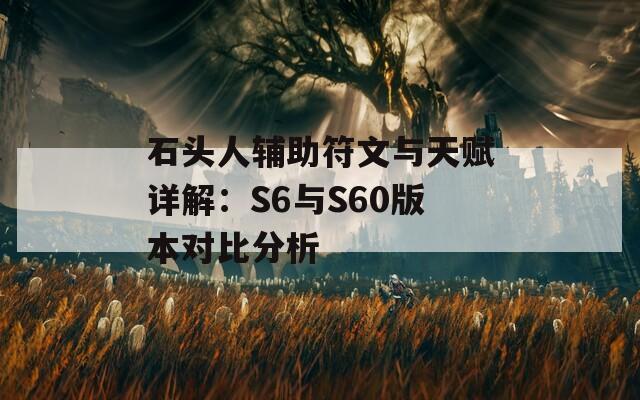 石头人辅助符文与天赋详解：S6与S60版本对比分析