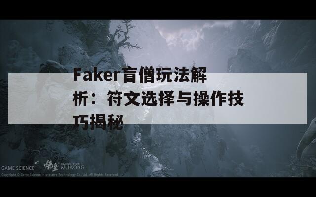 Faker盲僧玩法解析：符文选择与操作技巧揭秘