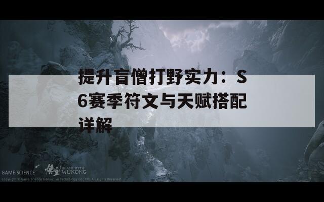 提升盲僧打野实力：S6赛季符文与天赋搭配详解  第1张