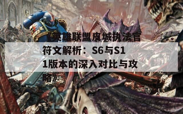 《英雄联盟皮城执法官符文解析：S6与S11版本的深入对比与攻略》  第1张