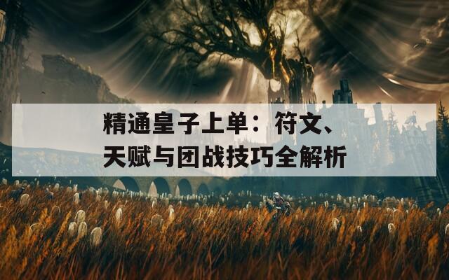 精通皇子上单：符文、天赋与团战技巧全解析  第1张