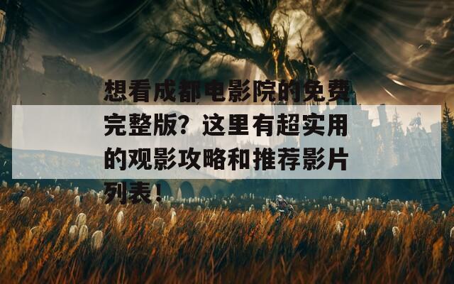 想看成都电影院的免费完整版？这里有超实用的观影攻略和推荐影片列表！  第1张