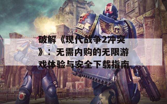 破解《现代战争2冲突》：无需内购的无限游戏体验与安全下载指南  第1张