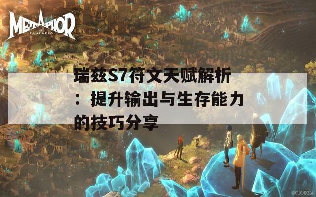 瑞兹S7符文天赋解析：提升输出与生存能力的技巧分享  第1张