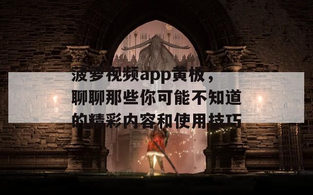 菠萝视频app黄板，聊聊那些你可能不知道的精彩内容和使用技巧