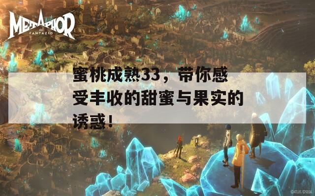 蜜桃成熟33，带你感受丰收的甜蜜与果实的诱惑！  第1张