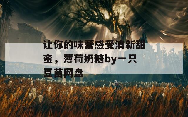 让你的味蕾感受清新甜蜜，薄荷奶糖by一只豆苗网盘  第1张