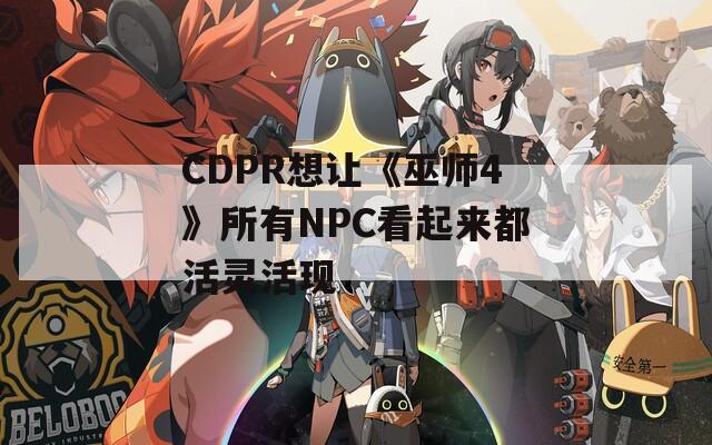 CDPR想让《巫师4》所有NPC看起来都活灵活现  第1张