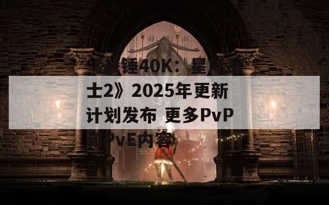 《战锤40K：星际战士2》2025年更新计划发布 更多PvP和PvE内容