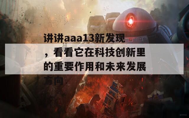 讲讲aaa13新发现，看看它在科技创新里的重要作用和未来发展方向