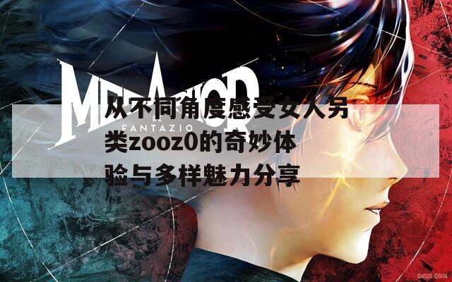 从不同角度感受女人另类zooz0的奇妙体验与多样魅力分享  第1张