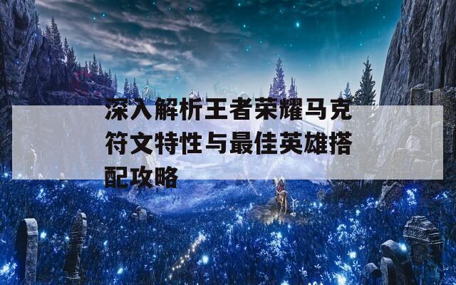 深入解析王者荣耀马克符文特性与最佳英雄搭配攻略  第1张