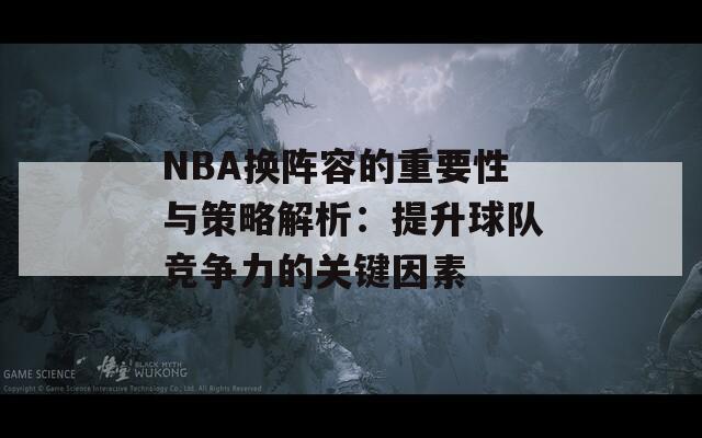 NBA换阵容的重要性与策略解析：提升球队竞争力的关键因素  第1张