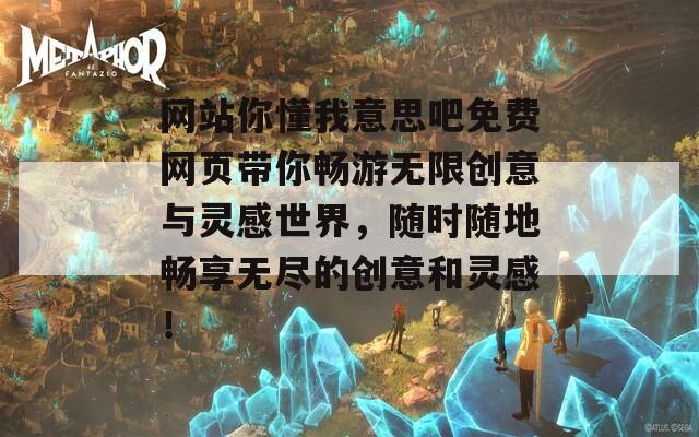 网站你懂我意思吧免费网页带你畅游无限创意与灵感世界，随时随地畅享无尽的创意和灵感！  第1张