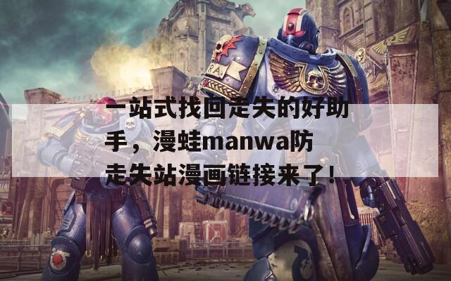 一站式找回走失的好助手，漫蛙manwa防走失站漫画链接来了！  第1张