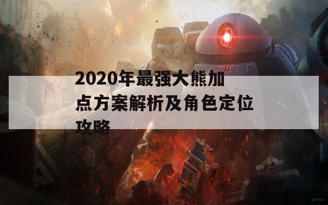 2020年最强大熊加点方案解析及角色定位攻略  第1张