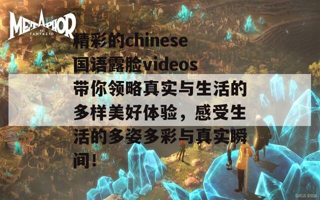 精彩的chinese国语露脸videos带你领略真实与生活的多样美好体验，感受生活的多姿多彩与真实瞬间！  第1张