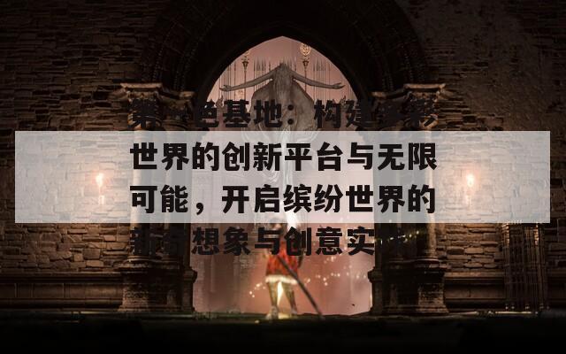 第一色基地：构建多彩世界的创新平台与无限可能，开启缤纷世界的新奇想象与创意实践。  第1张