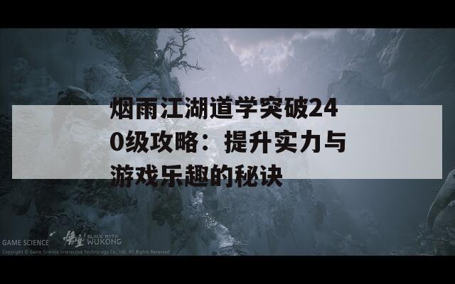 烟雨江湖道学突破240级攻略：提升实力与游戏乐趣的秘诀  第1张